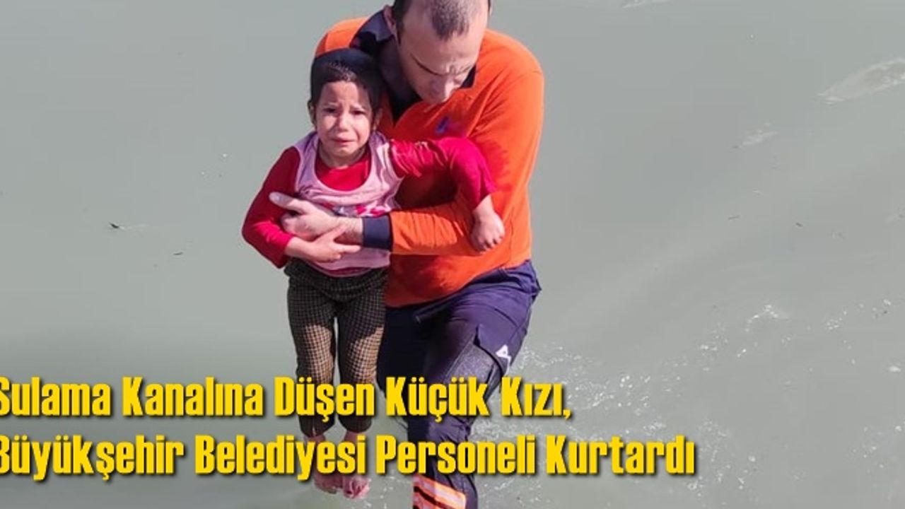 Sulama Kanalına Düşen Küçük Kızı, Mersin Büyükşehir Belediyesi Personeli Kurtardı