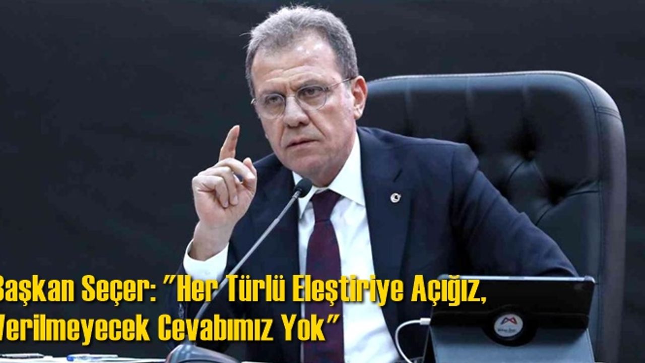 Başkan Seçer: 'Her Türlü Eleştiriye Açığız, Verilmeyecek Cevabımız Yok'
