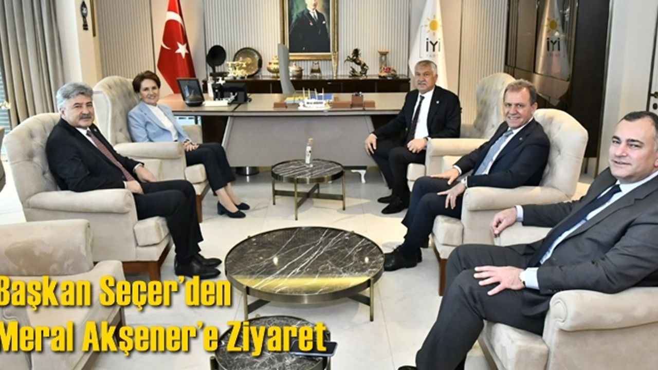 Başkan Seçer’den Meral Akşener’e Ziyaret
