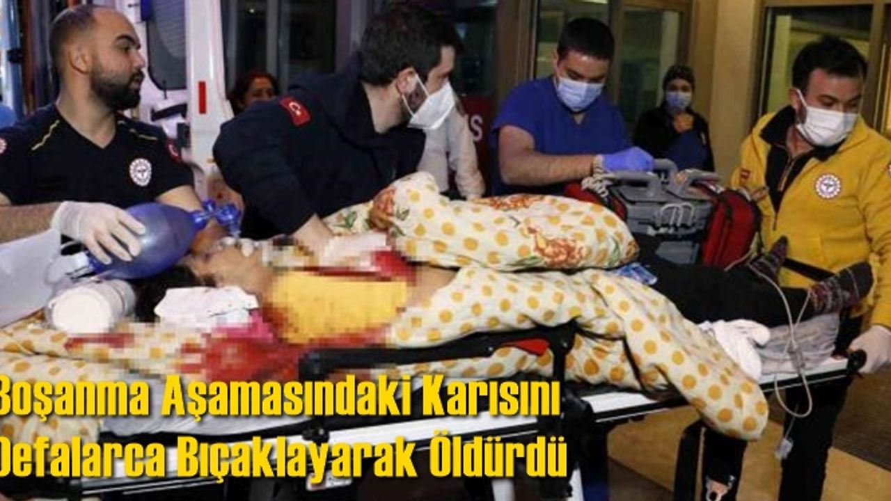 Boşanma Aşamasındaki Karısını Defalarca Bıçaklayarak Öldürdü