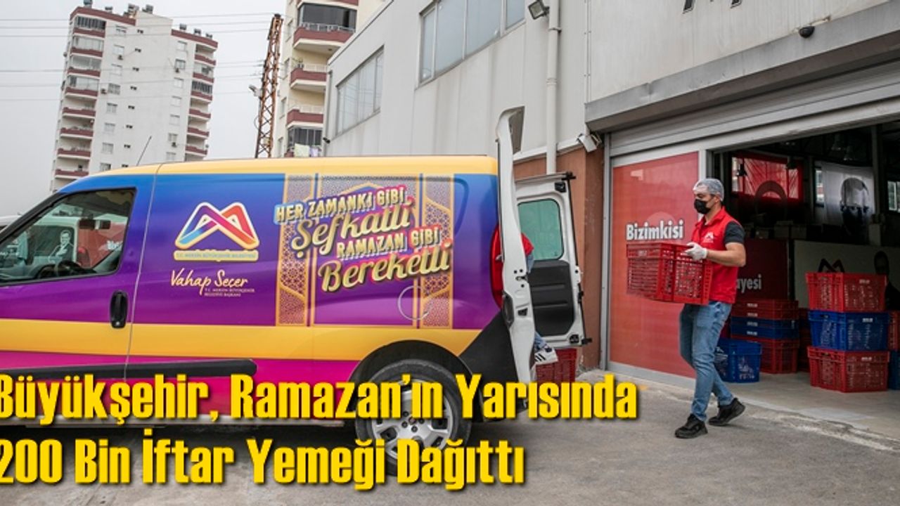 Büyükşehir, Ramazan’ın Yarısında 200 Bin İftar Yemeği Dağıttı