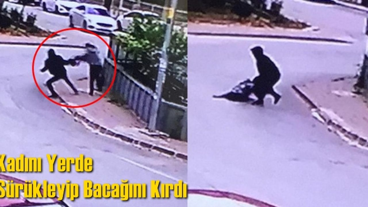 Kadını Yerde Sürükleyip Bacağını Kırdı