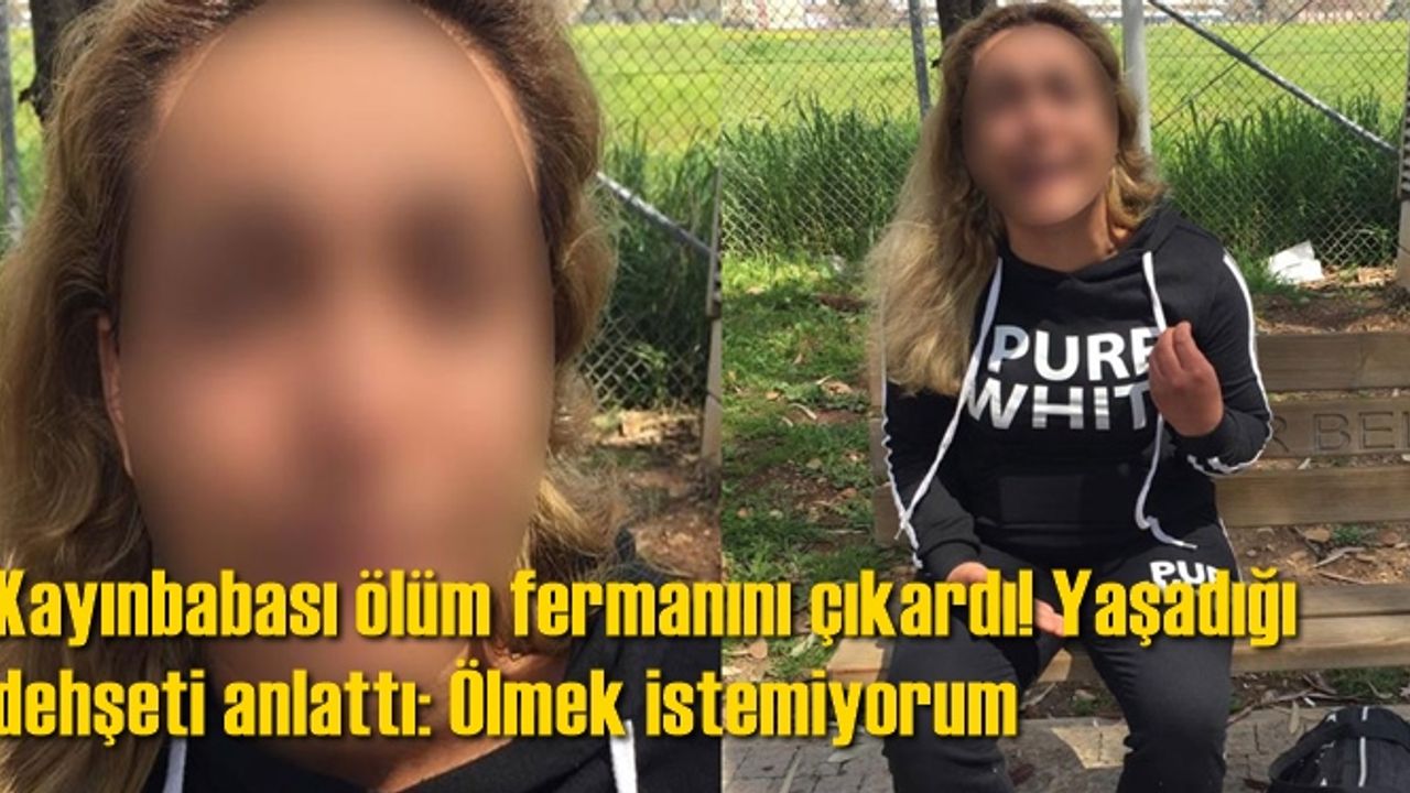 Kayınbabası ölüm fermanını çıkardı! Yaşadığı dehşeti anlattı: Ölmek istemiyorum