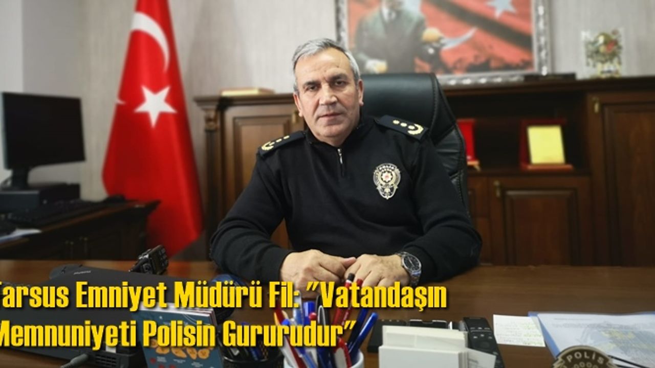 Tarsus Emniyet Müdürü Fil: 'Vatandaşın Memnuniyeti Polisin Gururudur'