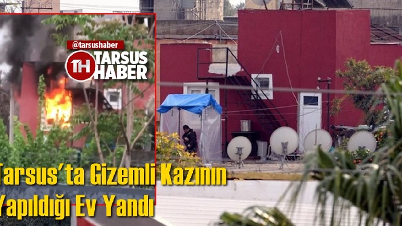 Tarsus'ta Gizemli Kazının Yapıldığı Ev Yandı