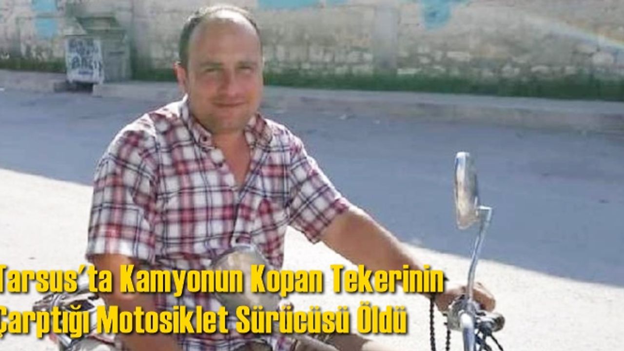 Tarsus'ta Kamyonun Kopan Tekerinin Çarptığı Motosiklet Sürücüsü Öldü