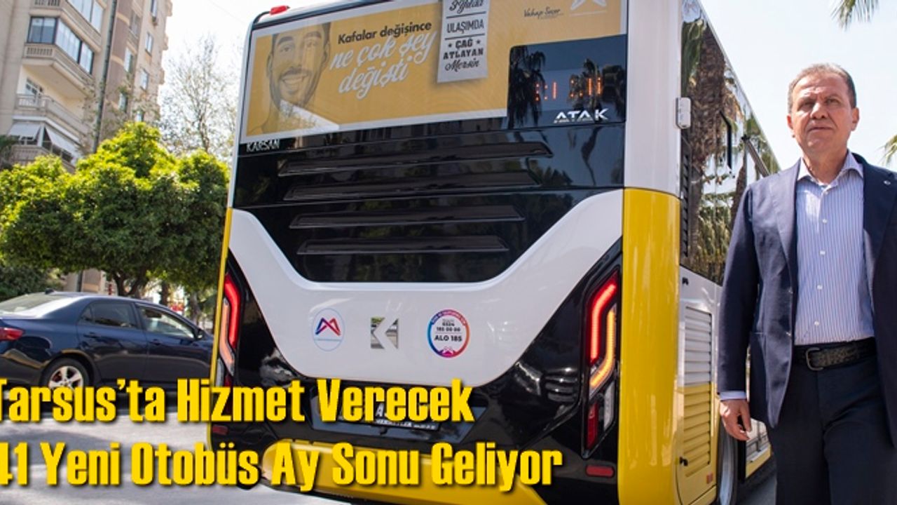 Tarsus’ta Hizmet Verecek 41 Yeni Otobüs de Nisan Ayı Sonuna Kadar Mersin’e Gelmiş Olacak