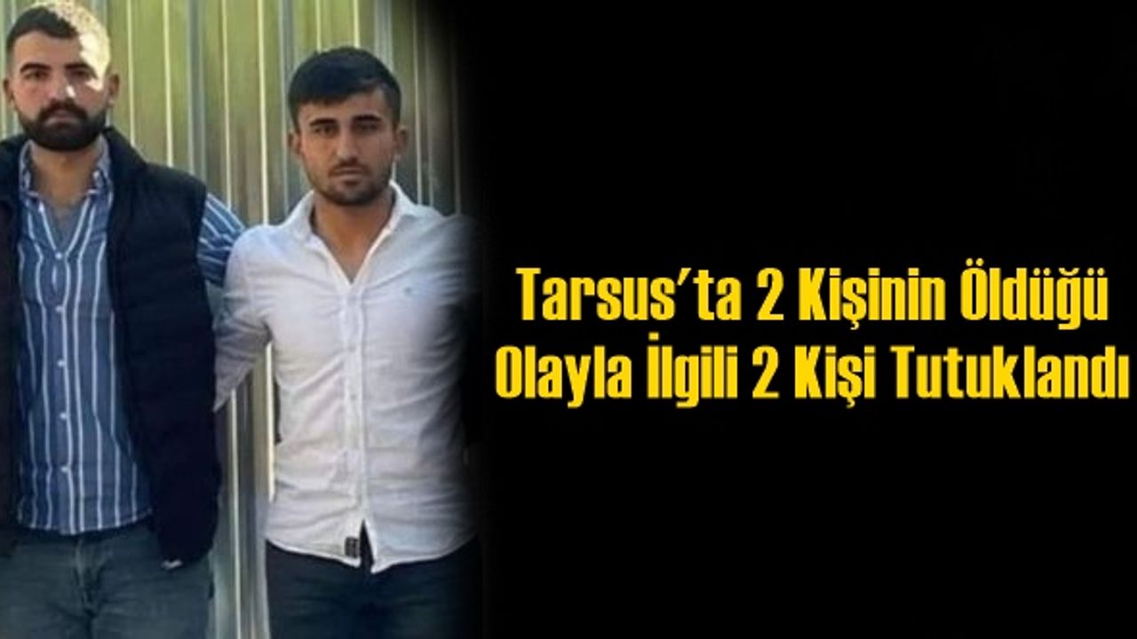 Tarsus'ta 2 Kişinin Öldüğü Olayla İlgili 2 Kişi Tutuklandı