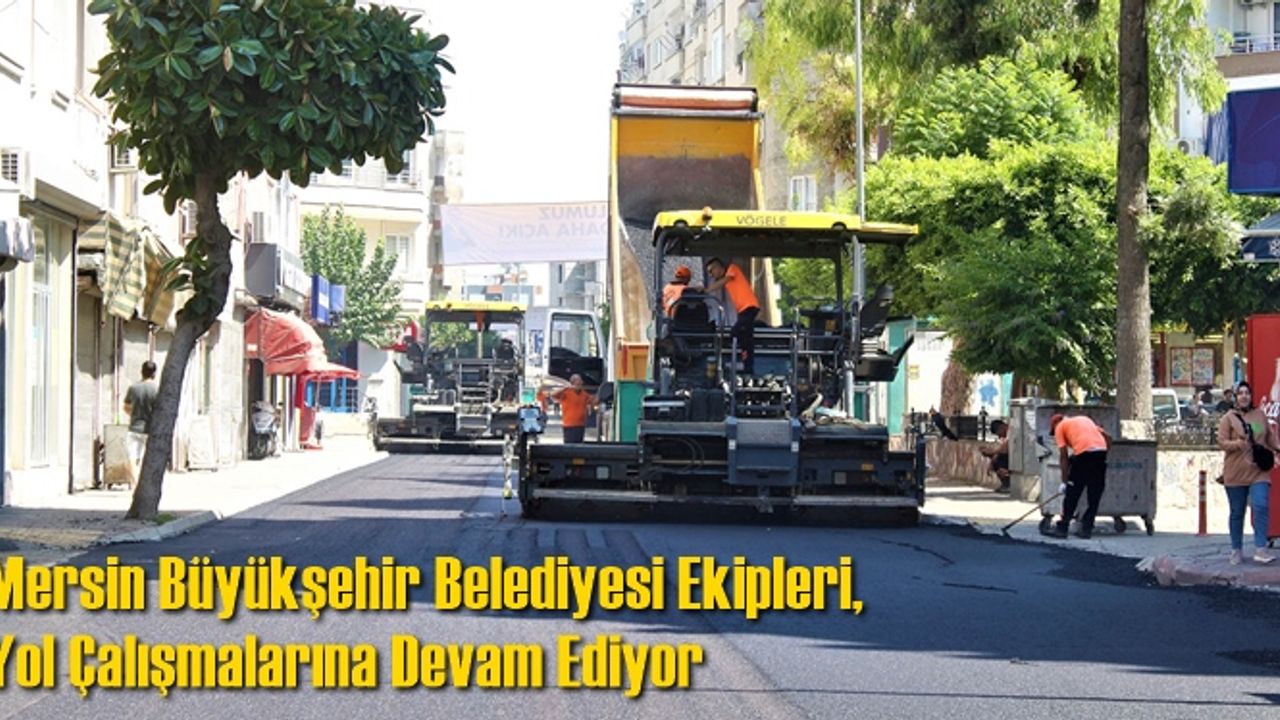 Mersin Büyükşehir Belediyesi Ekipleri, Yol Çalışmalarına Devam Ediyor