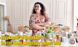Büyükşehir’in Destekleri Üretici Kadın Melda Say’a Umut Oldu