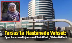 Tarsus'ta  Hastanede Vahşet: Oğlu, Annesinin Boğazını ve Ellerini Kesip, Silahla Öldürdü