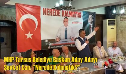 MHP Tarsus Belediye Başkan Adayı Şevket Can: "Nerede Kalmıştık?"