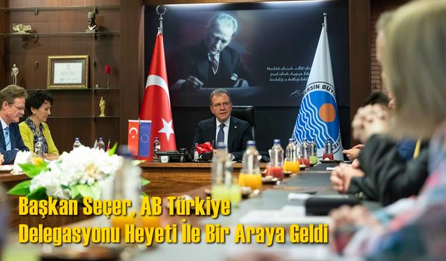 Başkan Seçer, AB Türkiye Delegasyonu Heyeti İle Bir Araya Geldi
