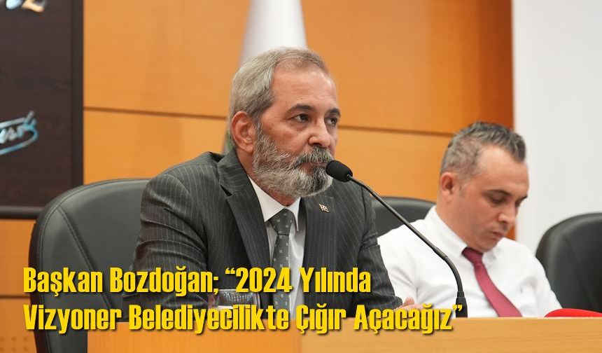 Başkan bozdoğan; “2024 Yılında Vizyoner Belediyecilikte Çığır Açacağız”