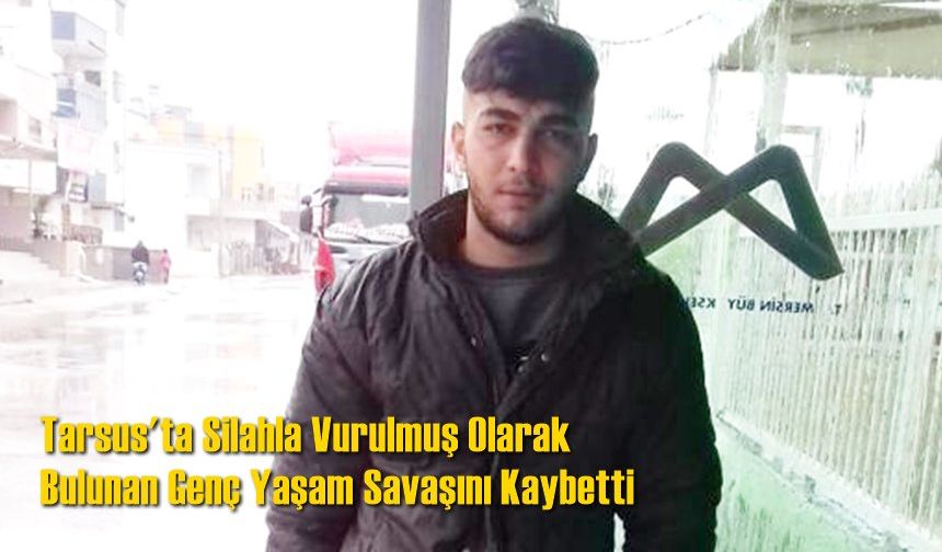 Tarsus’ta Silahla Vurulmuş Olarak Bulunan Genç Yaşam Savaşını Kaybetti