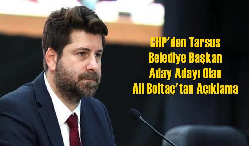 CHP'den Tarsus Belediye Başkan Aday Adayı Olan Ali Boltaç'tan Açıklama