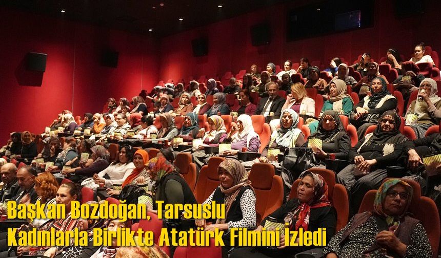 Başkan Bozdoğan, Tarsuslu Kadınlarla Birlikte Atatürk Filmini İzledi