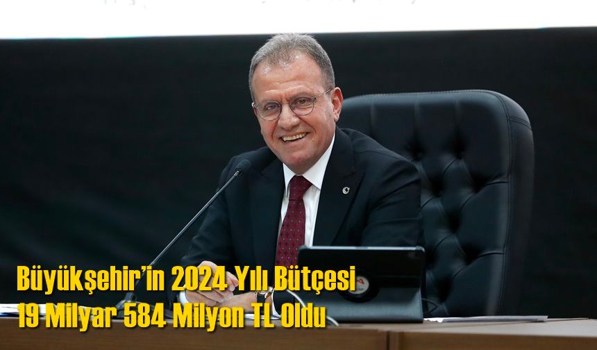 Büyükşehir’in 2024 Yılı Bütçesi 19 Milyar 584 Milyon TL Oldu